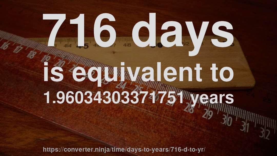 716 days is equivalent to 1.96034303371751 years