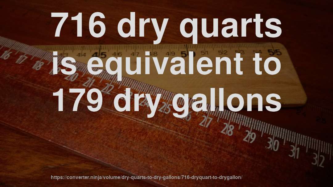 716 dry quarts is equivalent to 179 dry gallons