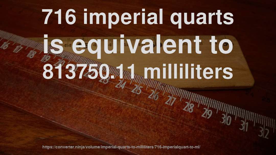 716 imperial quarts is equivalent to 813750.11 milliliters