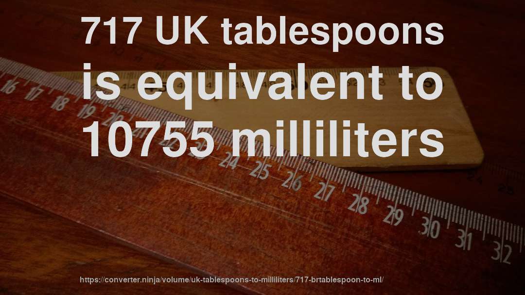 717 UK tablespoons is equivalent to 10755 milliliters