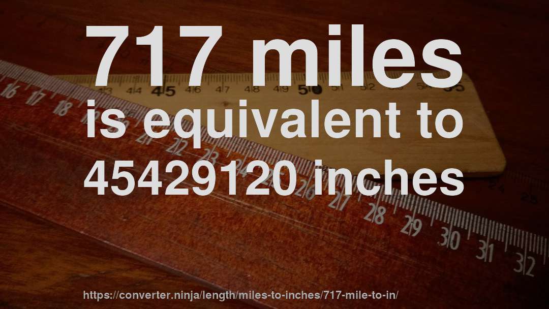 717 miles is equivalent to 45429120 inches