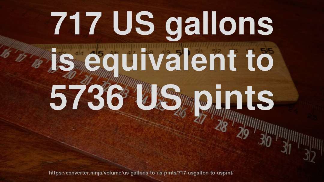717 US gallons is equivalent to 5736 US pints