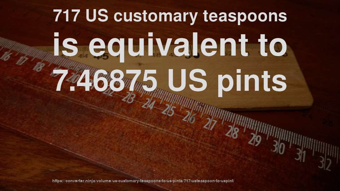 717 US customary teaspoons is equivalent to 7.46875 US pints