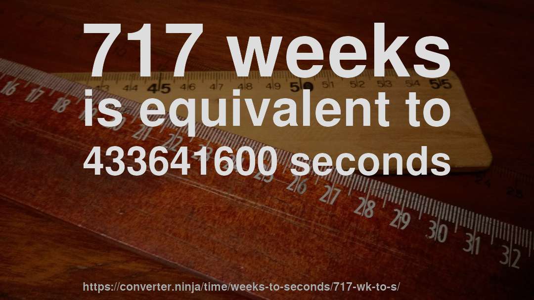 717 weeks is equivalent to 433641600 seconds