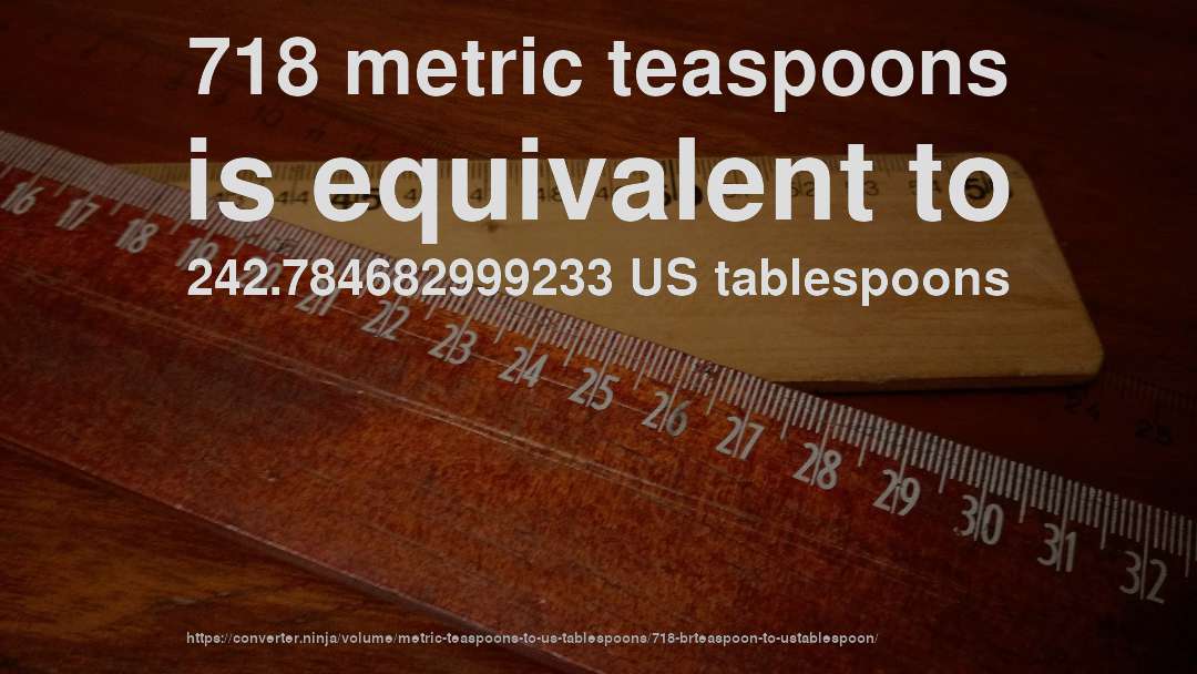 718 metric teaspoons is equivalent to 242.784682999233 US tablespoons