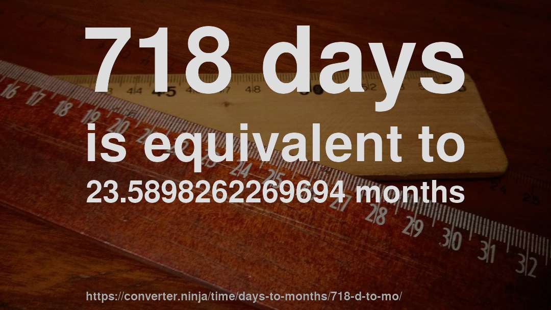 718 days is equivalent to 23.5898262269694 months