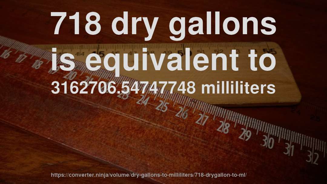 718 dry gallons is equivalent to 3162706.54747748 milliliters