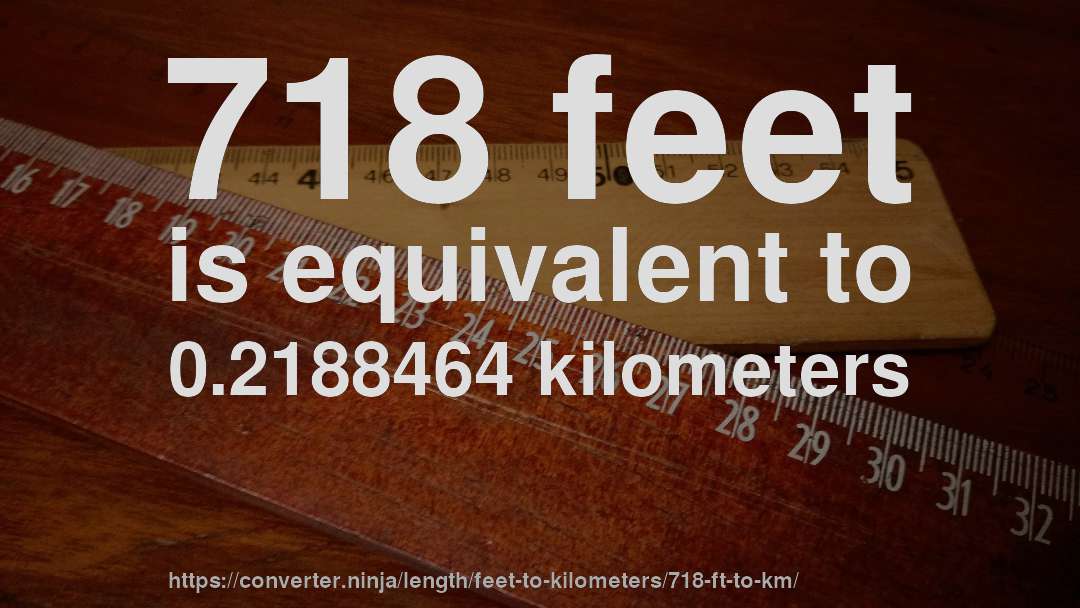 718 feet is equivalent to 0.2188464 kilometers