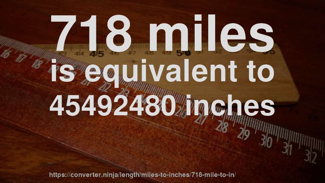 718 miles is equivalent to 45492480 inches