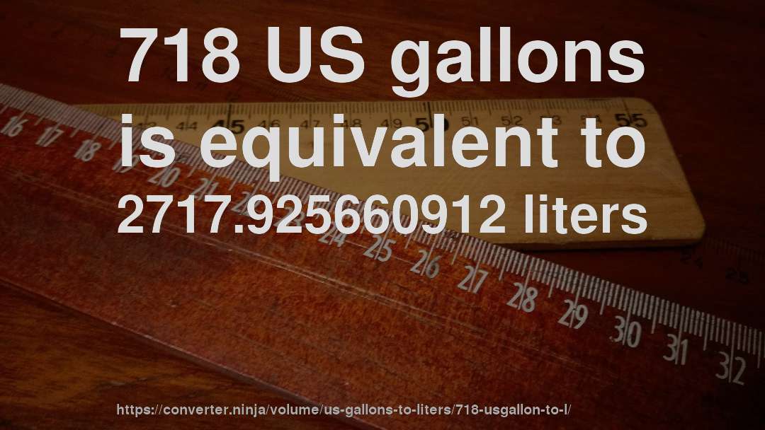 718 US gallons is equivalent to 2717.925660912 liters