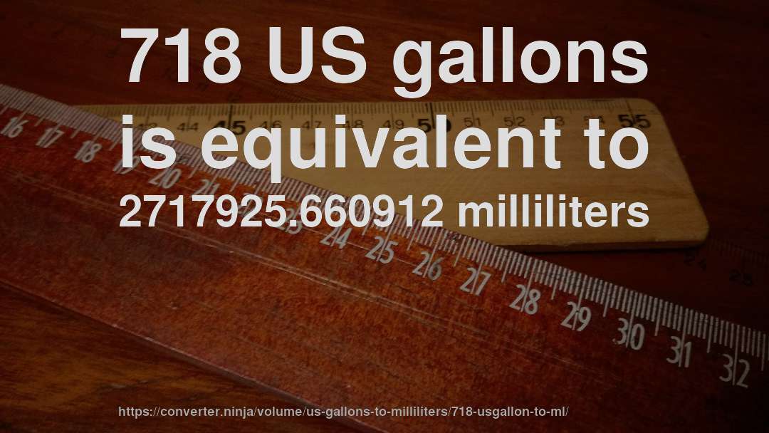 718 US gallons is equivalent to 2717925.660912 milliliters