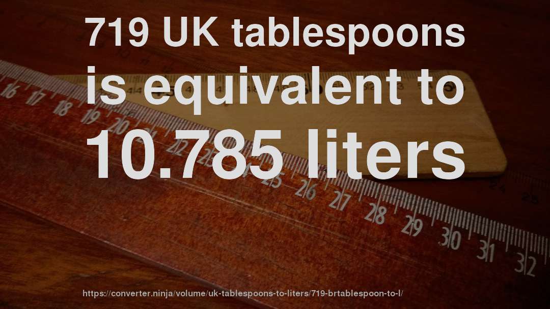 719 UK tablespoons is equivalent to 10.785 liters