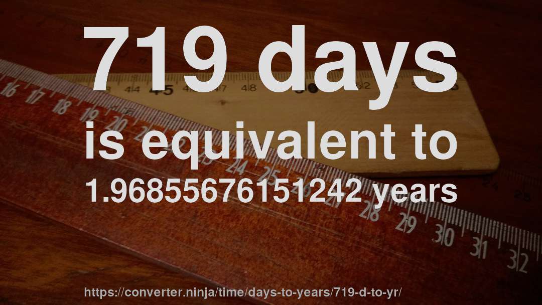 719 days is equivalent to 1.96855676151242 years