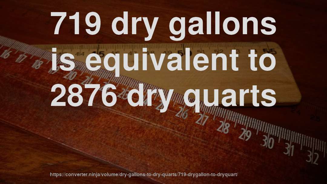 719 dry gallons is equivalent to 2876 dry quarts