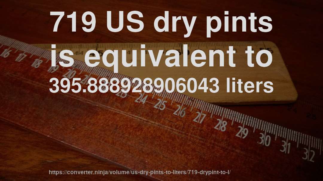719 US dry pints is equivalent to 395.888928906043 liters