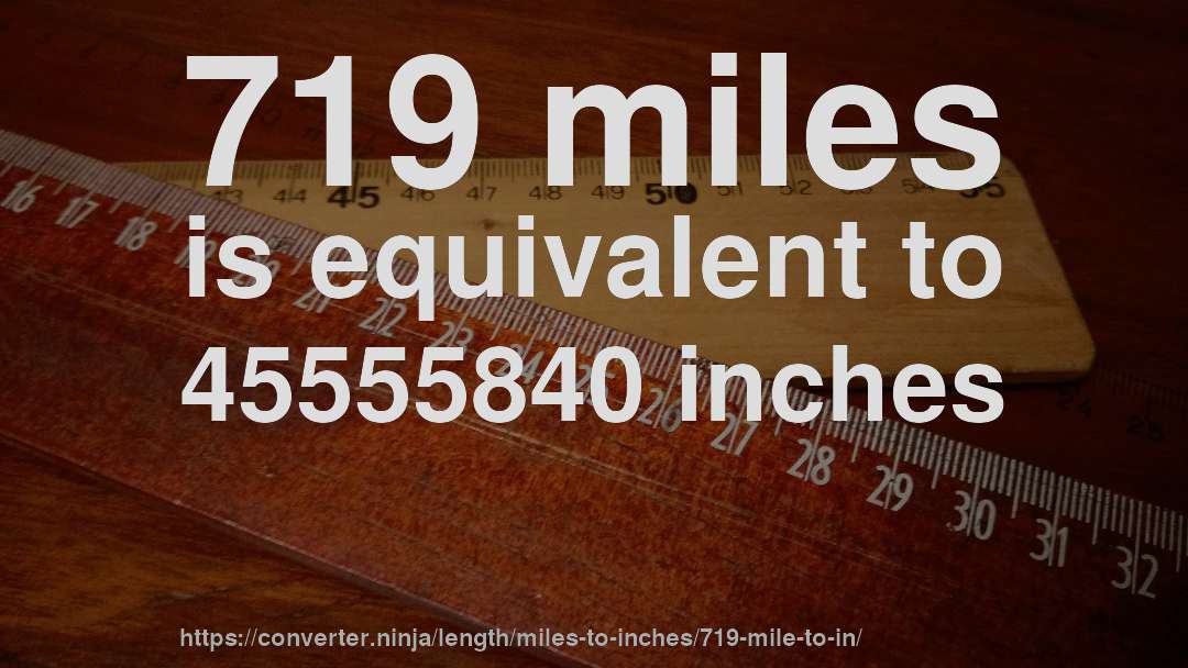 719 miles is equivalent to 45555840 inches