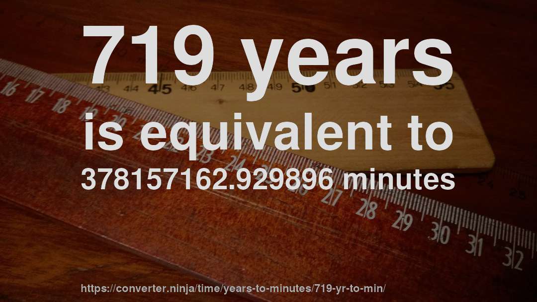 719 years is equivalent to 378157162.929896 minutes