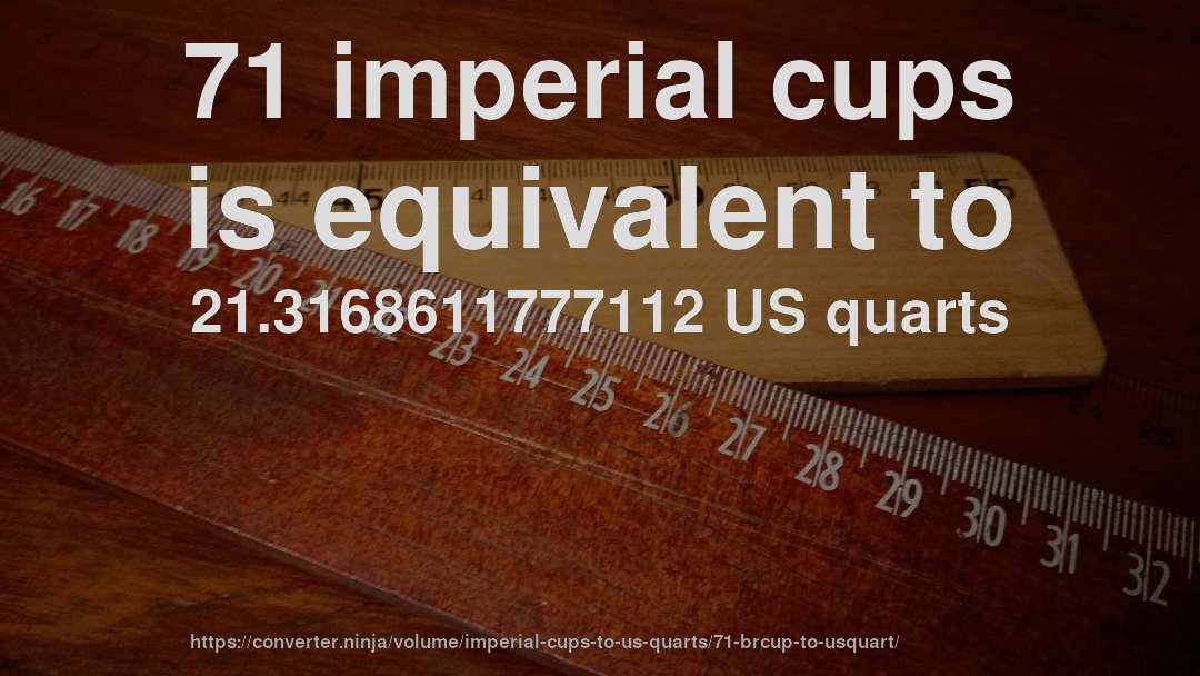 71 imperial cups is equivalent to 21.3168611777112 US quarts