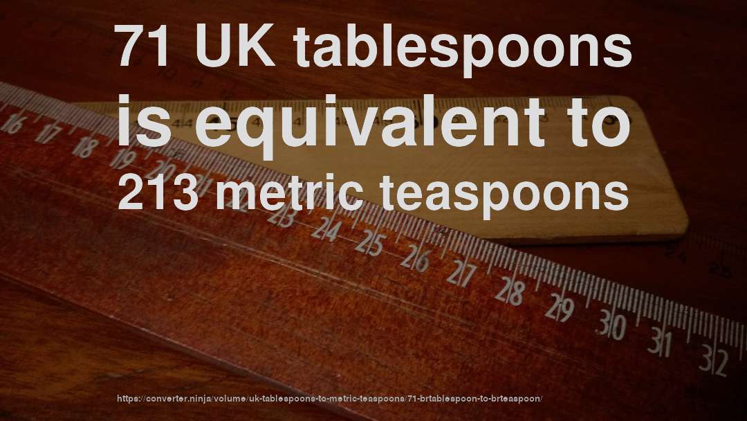 71 UK tablespoons is equivalent to 213 metric teaspoons