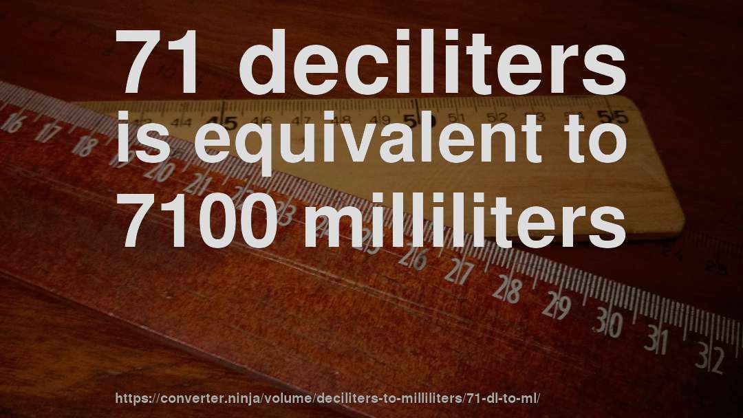 71 deciliters is equivalent to 7100 milliliters