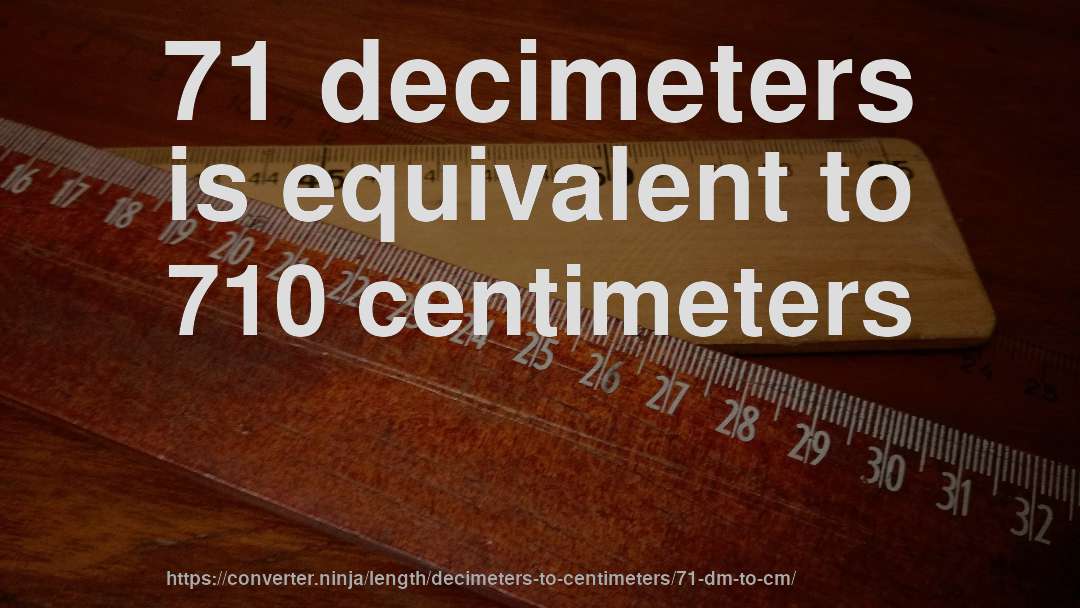 71 decimeters is equivalent to 710 centimeters