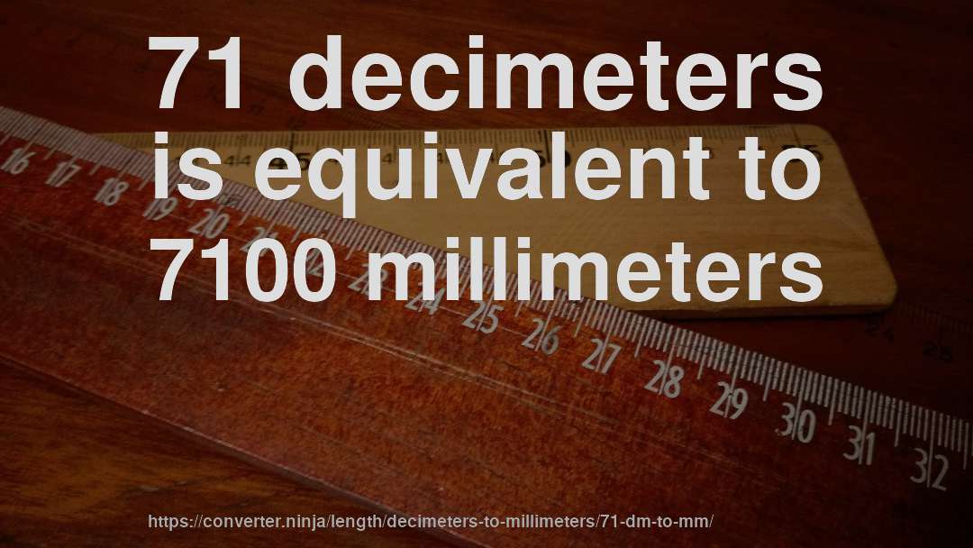 71 decimeters is equivalent to 7100 millimeters
