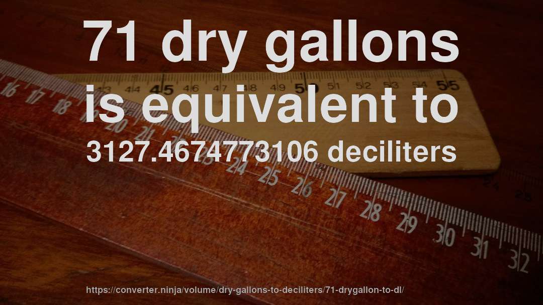 71 dry gallons is equivalent to 3127.4674773106 deciliters