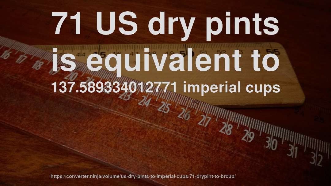 71 US dry pints is equivalent to 137.589334012771 imperial cups