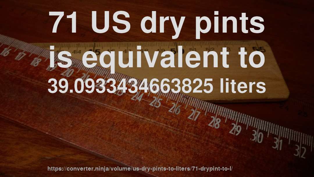 71 US dry pints is equivalent to 39.0933434663825 liters