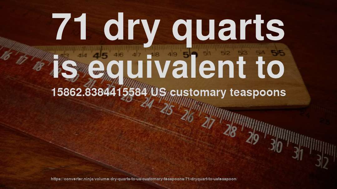 71 dry quarts is equivalent to 15862.8384415584 US customary teaspoons