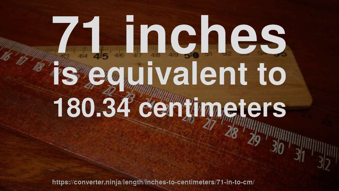 71 inches is equivalent to 180.34 centimeters
