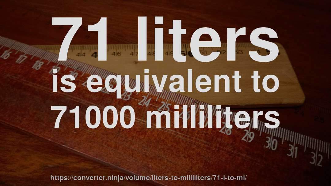 71 liters is equivalent to 71000 milliliters