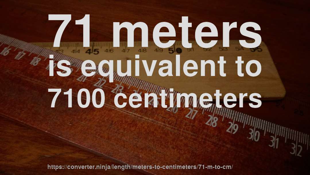 71 meters is equivalent to 7100 centimeters