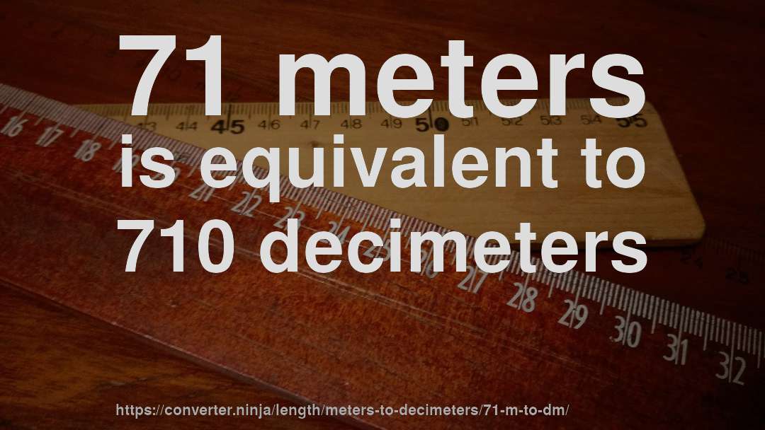 71 meters is equivalent to 710 decimeters