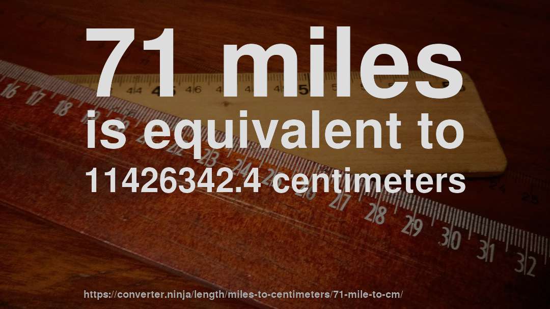 71 miles is equivalent to 11426342.4 centimeters