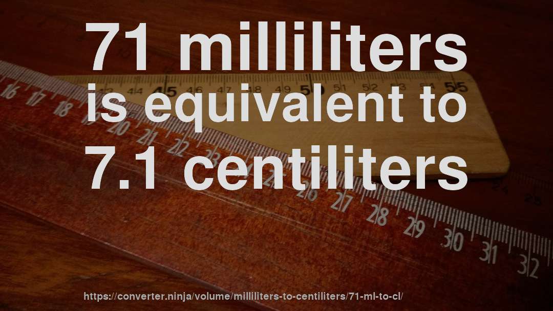 71 milliliters is equivalent to 7.1 centiliters