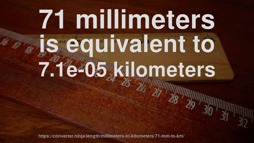 71 millimeters is equivalent to 7.1e-05 kilometers