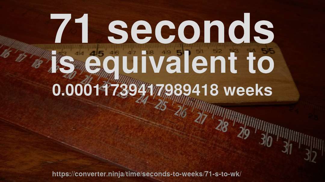 71 seconds is equivalent to 0.00011739417989418 weeks
