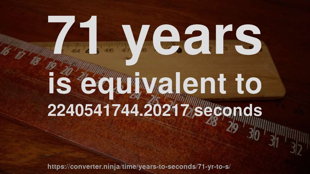 71 years is equivalent to 2240541744.20217 seconds