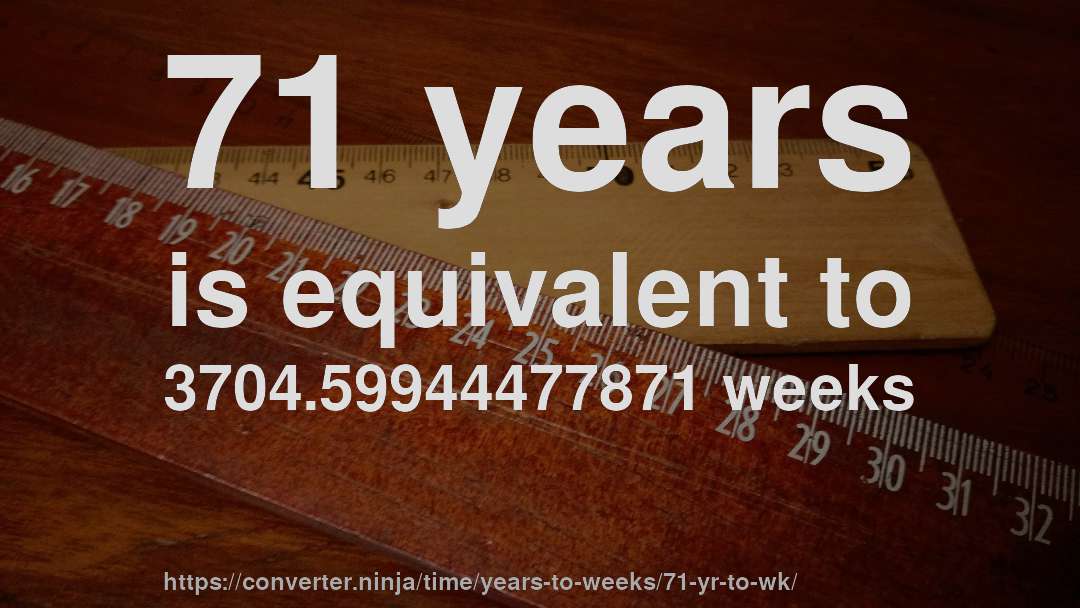 71 years is equivalent to 3704.59944477871 weeks