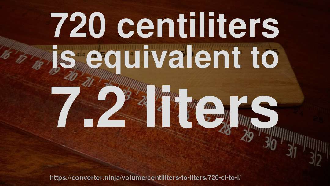 720 centiliters is equivalent to 7.2 liters