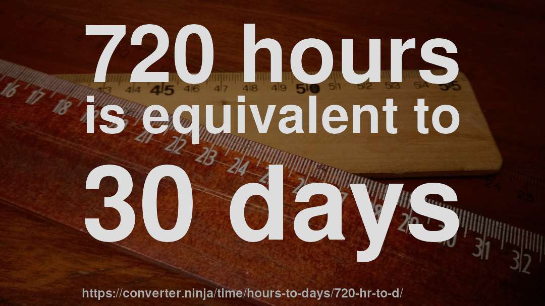 720 hours is equivalent to 30 days
