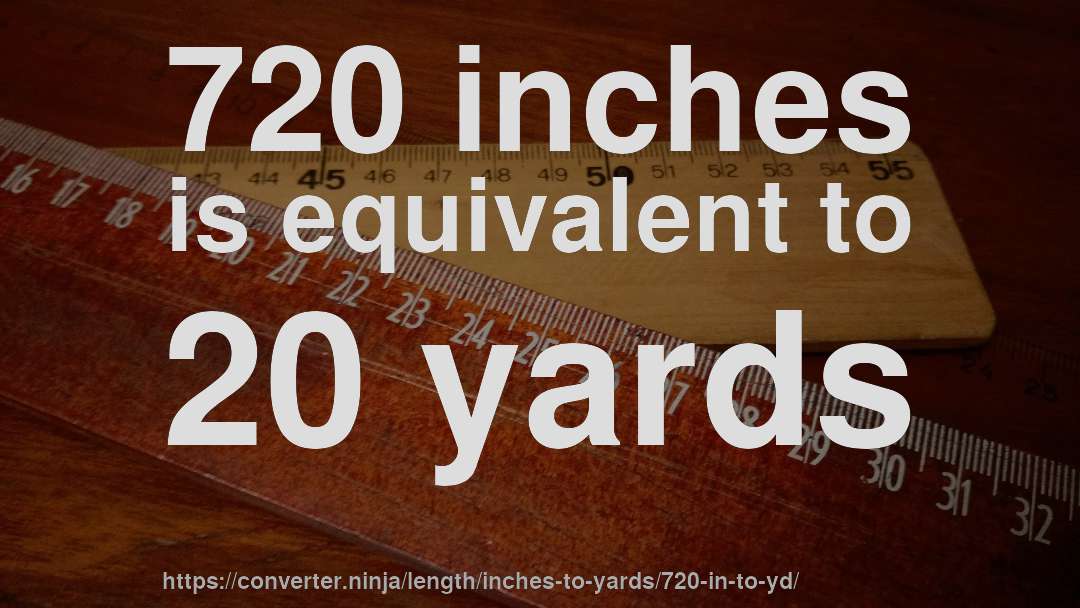 720 inches is equivalent to 20 yards