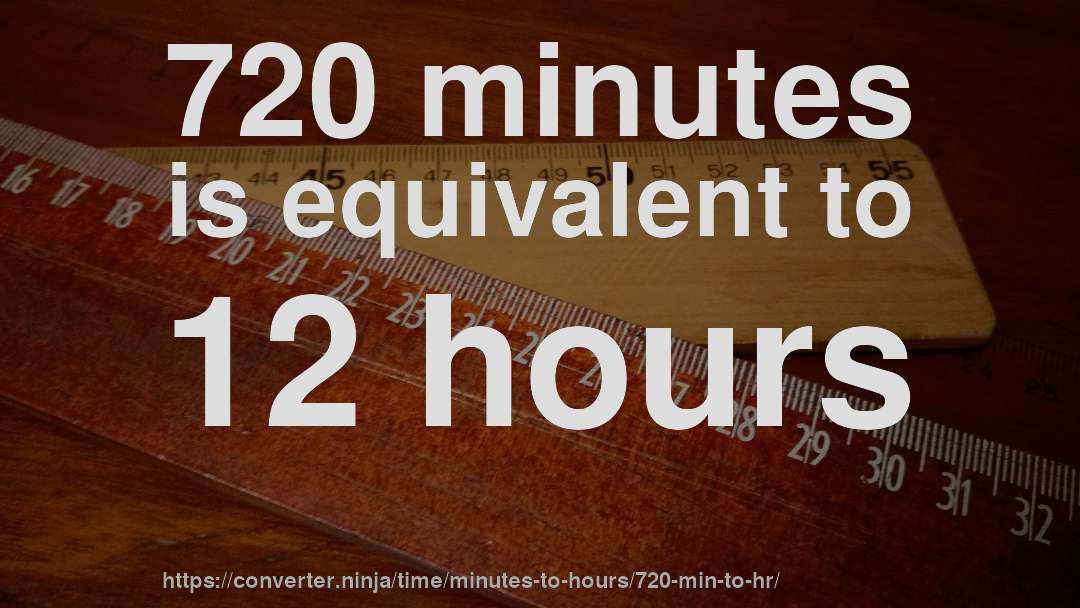720 minutes is equivalent to 12 hours