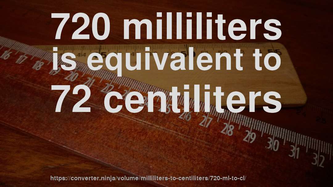 720 milliliters is equivalent to 72 centiliters
