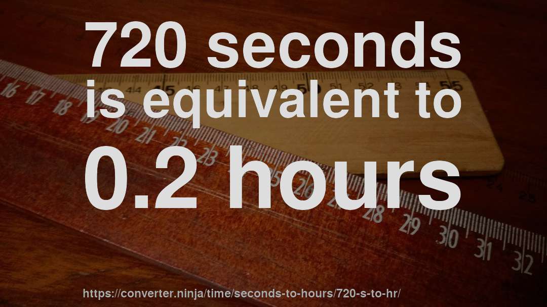 720 seconds is equivalent to 0.2 hours
