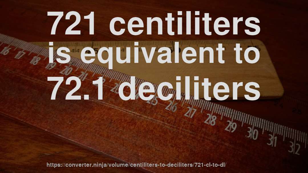 721 centiliters is equivalent to 72.1 deciliters