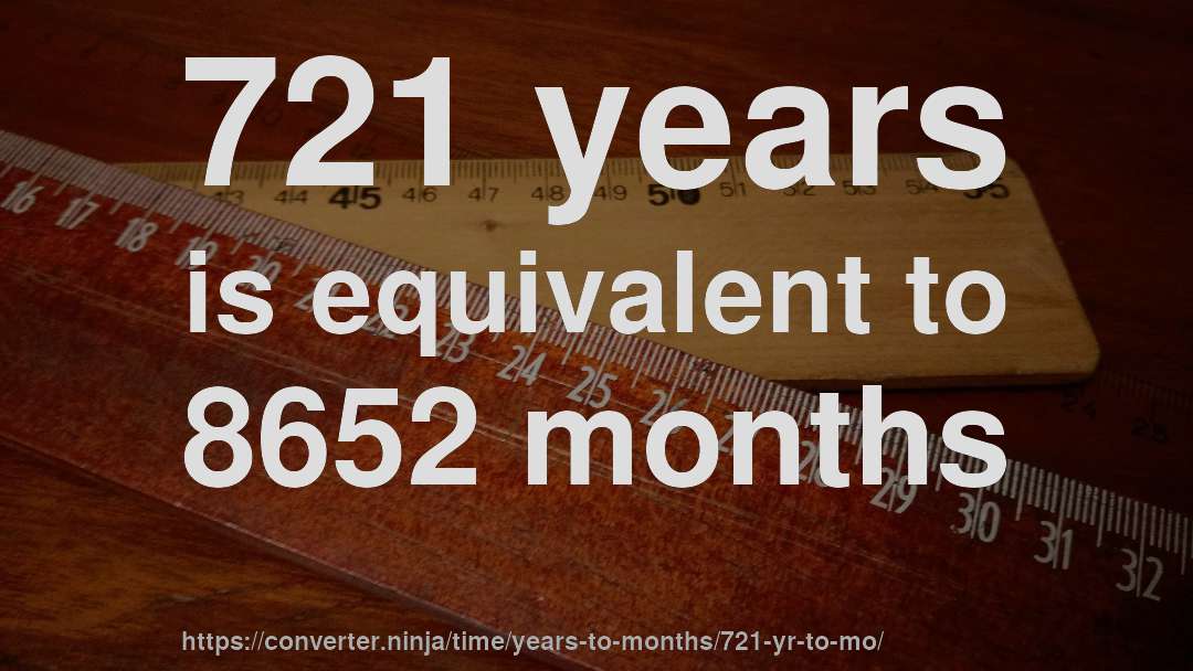 721 years is equivalent to 8652 months