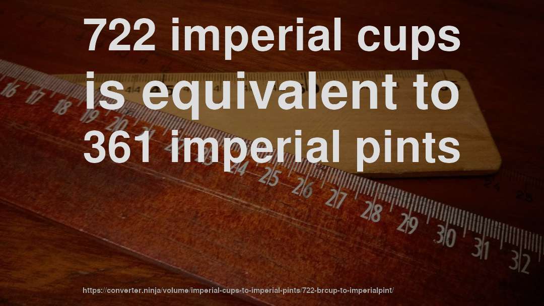 722 imperial cups is equivalent to 361 imperial pints