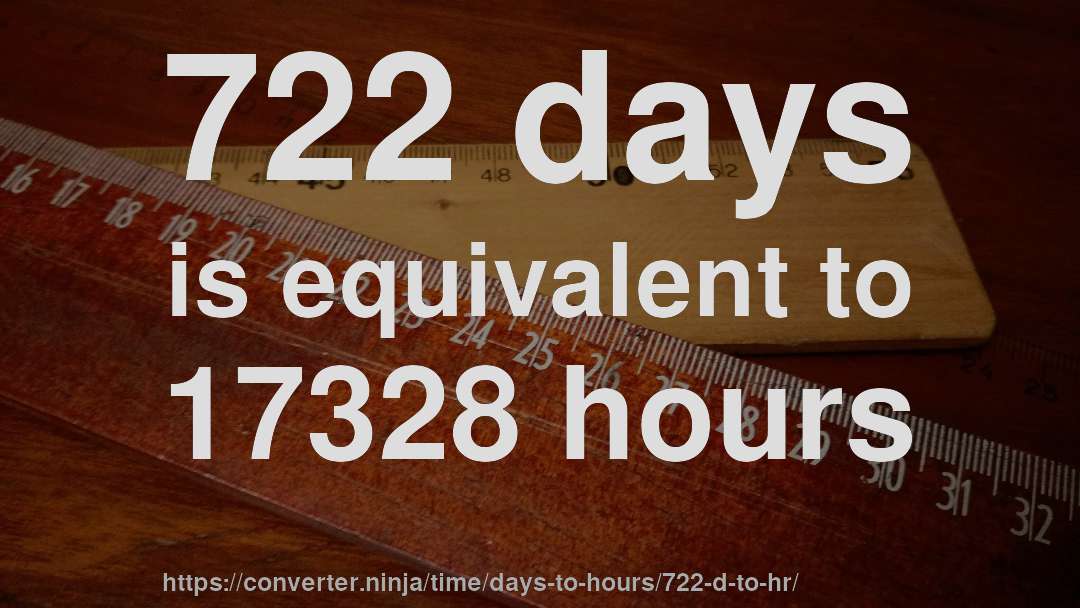 722 days is equivalent to 17328 hours